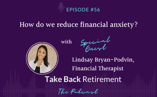 56: How Do We Reduce Financial Anxiety? with Lindsay Bryan-Podvin, Financial Therapist Take Back Retirement Stephanie McCullough, Kevin Gaines